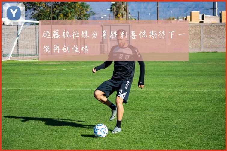 远藤航社媒分享胜利喜悦期待下一场再创佳绩