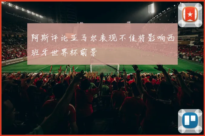 阿斯评论亚马尔表现不佳将影响西班牙世界杯前景